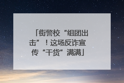 街警校“组团出击”！这场反诈宣传“干货”满满