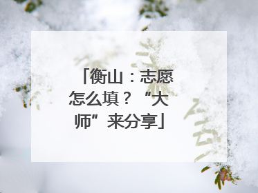 衡山：志愿怎么填？“大师”来分享