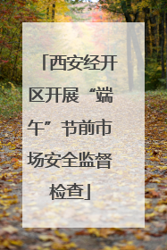 西安经开区开展“端午”节前市场安全监督检查
