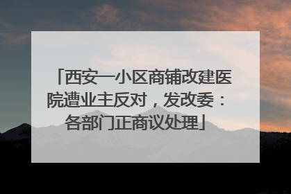 西安一小区商铺改建医院遭业主反对，发改委：各部门正商议处理