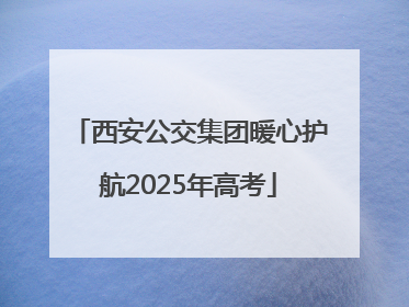 西安公交集团暖心护航2025年高考