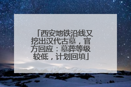 西安地铁沿线又挖出汉代古墓，官方回应：墓葬等级较低，计划回填