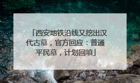 西安地铁沿线又挖出汉代古墓，官方回应：普通平民墓，计划回填