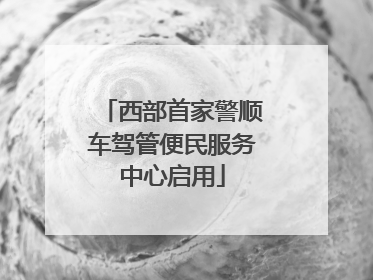 西部首家警顺车驾管便民服务中心启用