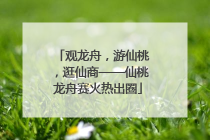 观龙舟，游仙桃，逛仙商——仙桃龙舟赛火热出圈