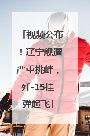 视频公布！辽宁舰遭严重挑衅，歼-15挂弹起飞