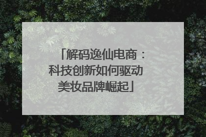 解码逸仙电商：科技创新如何驱动美妆品牌崛起