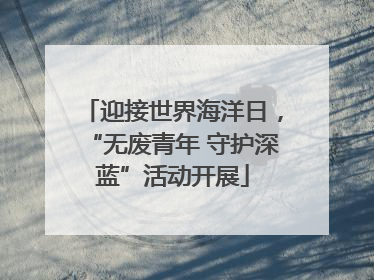迎接世界海洋日，“无废青年 守护深蓝”活动开展
