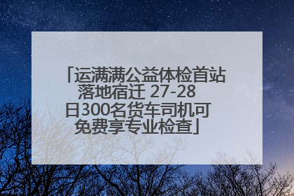 运满满公益体检首站落地宿迁 27-28日300名货车司机可免费享专业检查