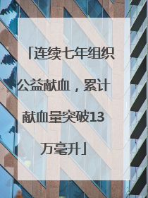 连续七年组织公益献血，累计献血量突破13万毫升