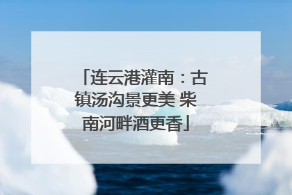连云港灌南：古镇汤沟景更美 柴南河畔酒更香