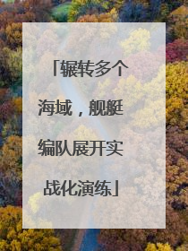 辗转多个海域，舰艇编队展开实战化演练