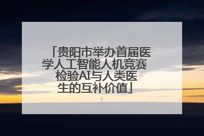 贵阳市举办首届医学人工智能人机竞赛 检验AI与人类医生的互补价值