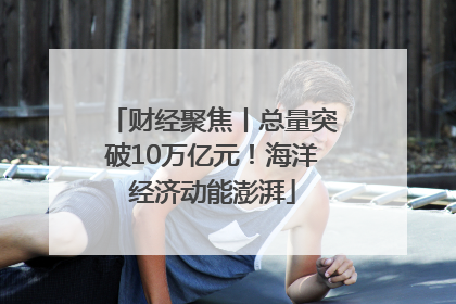 财经聚焦丨总量突破10万亿元！海洋经济动能澎湃