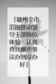 赣州全市范围推动领导干部换位体验：认真查找哪些事没办到没办好