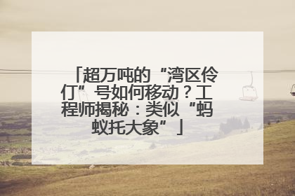 超万吨的“湾区伶仃”号如何移动？工程师揭秘：类似“蚂蚁托大象”