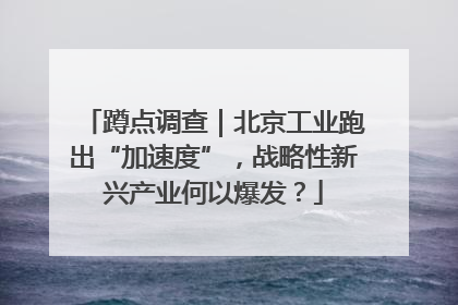 蹲点调查｜北京工业跑出“加速度”，战略性新兴产业何以爆发？