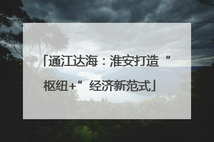 通江达海：淮安打造“枢纽+”经济新范式