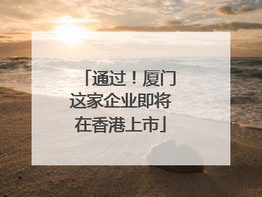 通过！厦门这家企业即将在香港上市