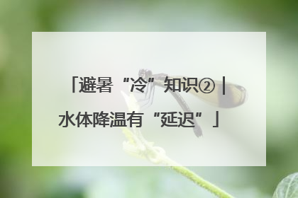 避暑“冷”知识②｜水体降温有“延迟”