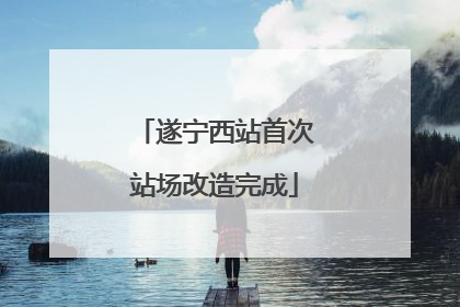 遂宁西站首次站场改造完成