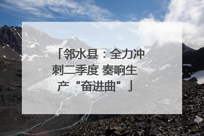 邻水县：全力冲刺二季度 奏响生产“奋进曲”