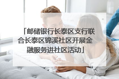 邮储银行长泰区支行联合长泰区锦溪社区开展金融服务进社区活动