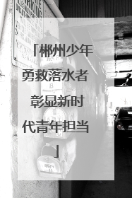郴州少年勇救落水者 彰显新时代青年担当