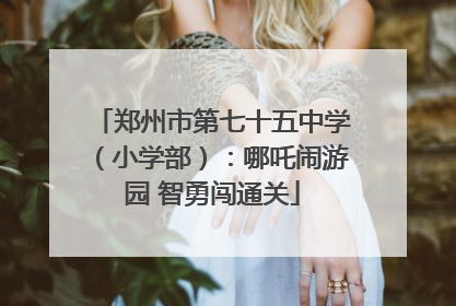 郑州市第七十五中学（小学部）：哪吒闹游园 智勇闯通关