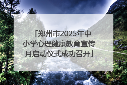 郑州市2025年中小学心理健康教育宣传月启动仪式成功召开