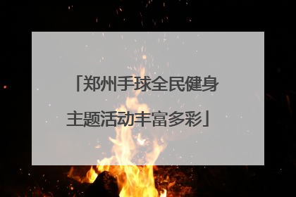 郑州手球全民健身主题活动丰富多彩