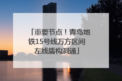 重要节点！青岛地铁15号线万方区间左线盾构洞通