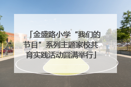 金盛路小学“我们的节目”系列主题家校共育实践活动圆满举行