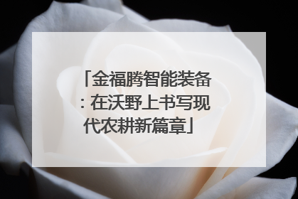 金福腾智能装备：在沃野上书写现代农耕新篇章