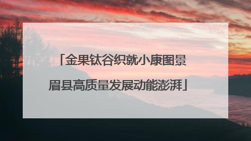 金果钛谷织就小康图景 眉县高质量发展动能澎湃