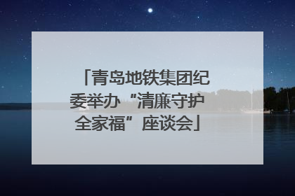 青岛地铁集团纪委举办“清廉守护全家福”座谈会