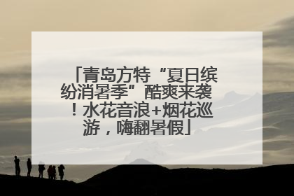青岛方特“夏日缤纷消暑季”酷爽来袭！水花音浪+烟花巡游，嗨翻暑假