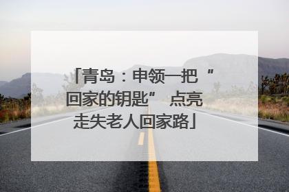 青岛：申领一把“回家的钥匙” 点亮走失老人回家路