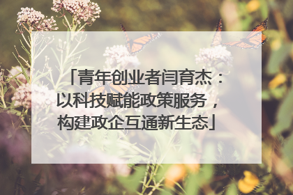 青年创业者闫育杰：以科技赋能政策服务，构建政企互通新生态