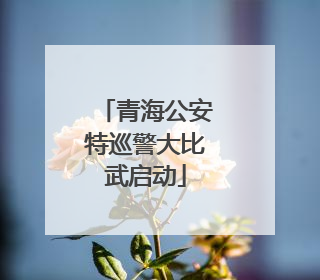 青海公安特巡警大比武启动