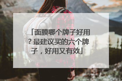面膜哪个牌子好用？最建议买的六个牌子，好用又有效