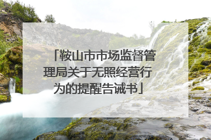 鞍山市市场监督管理局关于无照经营行为的提醒告诫书