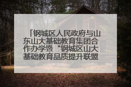 钢城区人民政府与山东山大基础教育集团合作办学暨“钢城区山大基础教育品质提升联盟”签约揭牌活动举行
