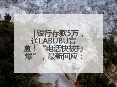 银行存款5万，送LABUBU盲盒！“电话快被打爆”，最新回应：统一活动，进货渠道不清楚