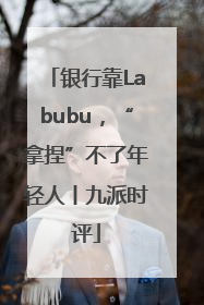 银行靠Labubu，“拿捏”不了年轻人丨九派时评