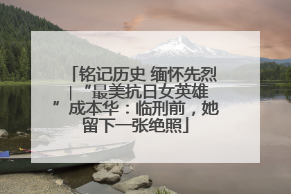 铭记历史 缅怀先烈 ∣“最美抗日女英雄”成本华：临刑前，她留下一张绝照