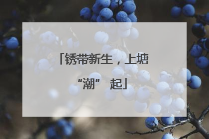 锈带新生，上塘 “潮” 起