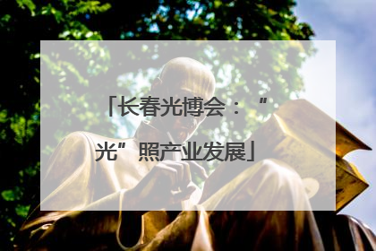 长春光博会：“光”照产业发展
