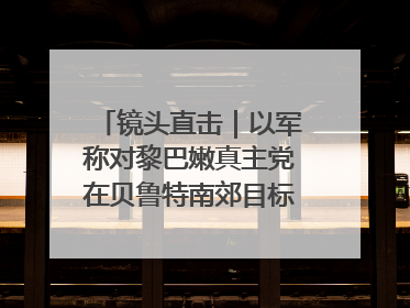 镜头直击｜以军称对黎巴嫩真主党在贝鲁特南郊目标实施打击