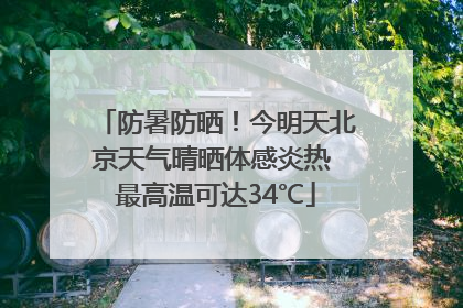 防暑防晒！今明天北京天气晴晒体感炎热 最高温可达34℃
